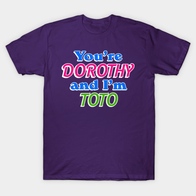 You're Dorothy and I'm Toto T-Shirt by Golden Girls Quotes